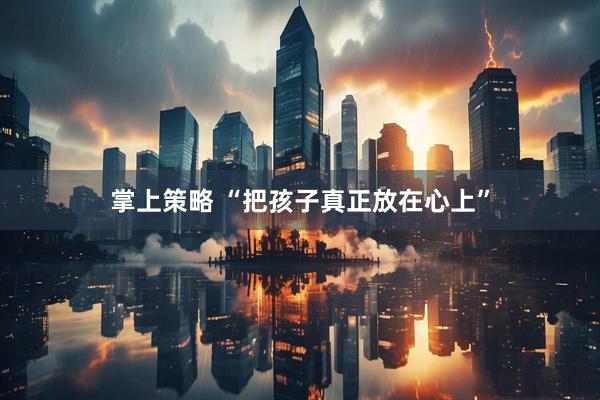 掌上策略 “把孩子真正放在心上”