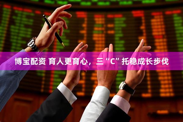 博宝配资 育人更育心，三“C”托稳成长步伐
