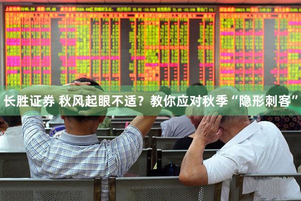 长胜证券 秋风起眼不适？教你应对秋季“隐形刺客”