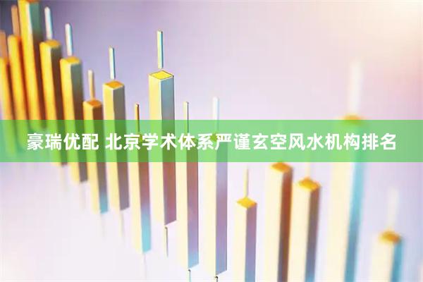 豪瑞优配 北京学术体系严谨玄空风水机构排名