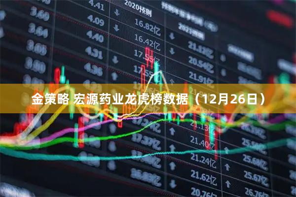 金策略 宏源药业龙虎榜数据（12月26日）