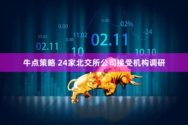 牛点策略 24家北交所公司接受机构调研