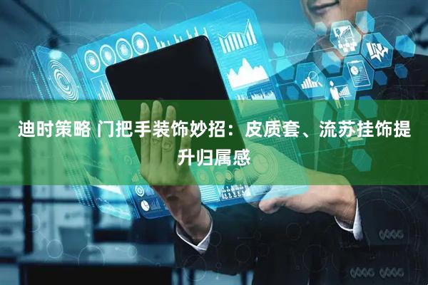 迪时策略 门把手装饰妙招：皮质套、流苏挂饰提升归属感