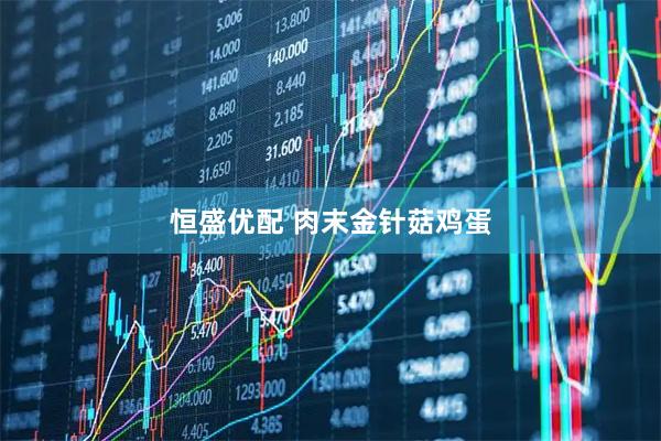 恒盛优配 肉末金针菇鸡蛋