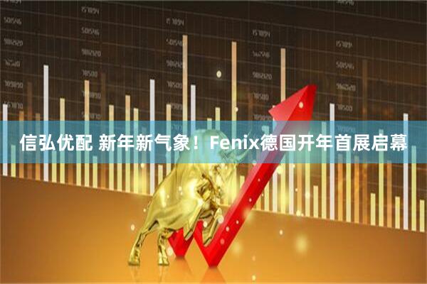 信弘优配 新年新气象！Fenix德国开年首展启幕