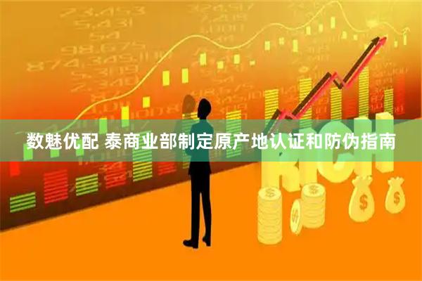 数魅优配 泰商业部制定原产地认证和防伪指南