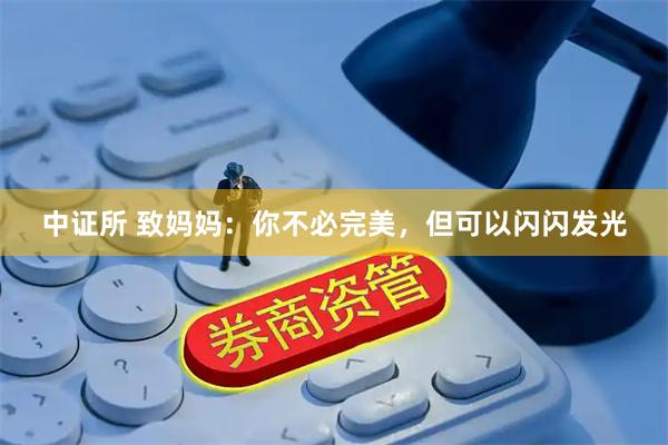 中证所 致妈妈：你不必完美，但可以闪闪发光