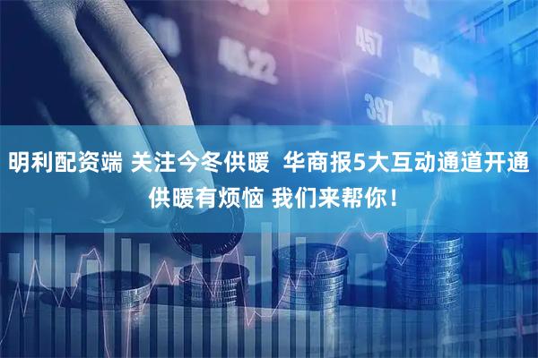 明利配资端 关注今冬供暖  华商报5大互动通道开通 供暖有烦恼 我们来帮你！