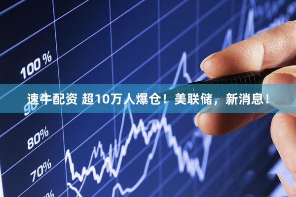 速牛配资 超10万人爆仓！美联储，新消息！